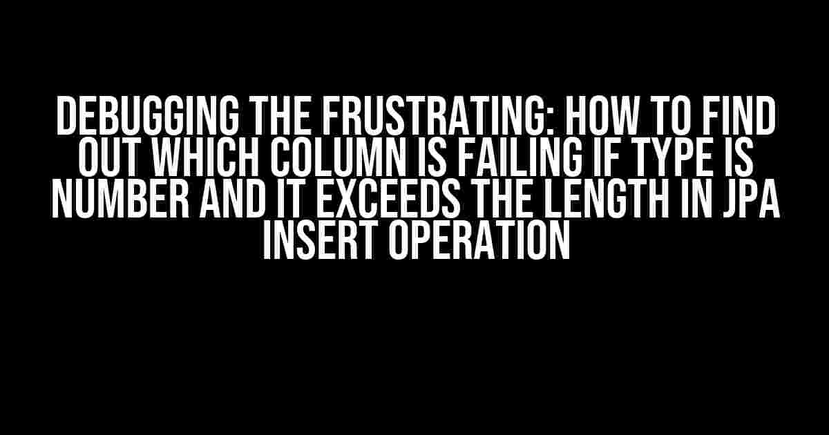 Debugging the Frustrating: How to Find Out Which Column is Failing if Type is Number and it Exceeds the Length in JPA Insert Operation