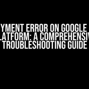 Deployment Error on Google Cloud Platform: A Comprehensive Troubleshooting Guide