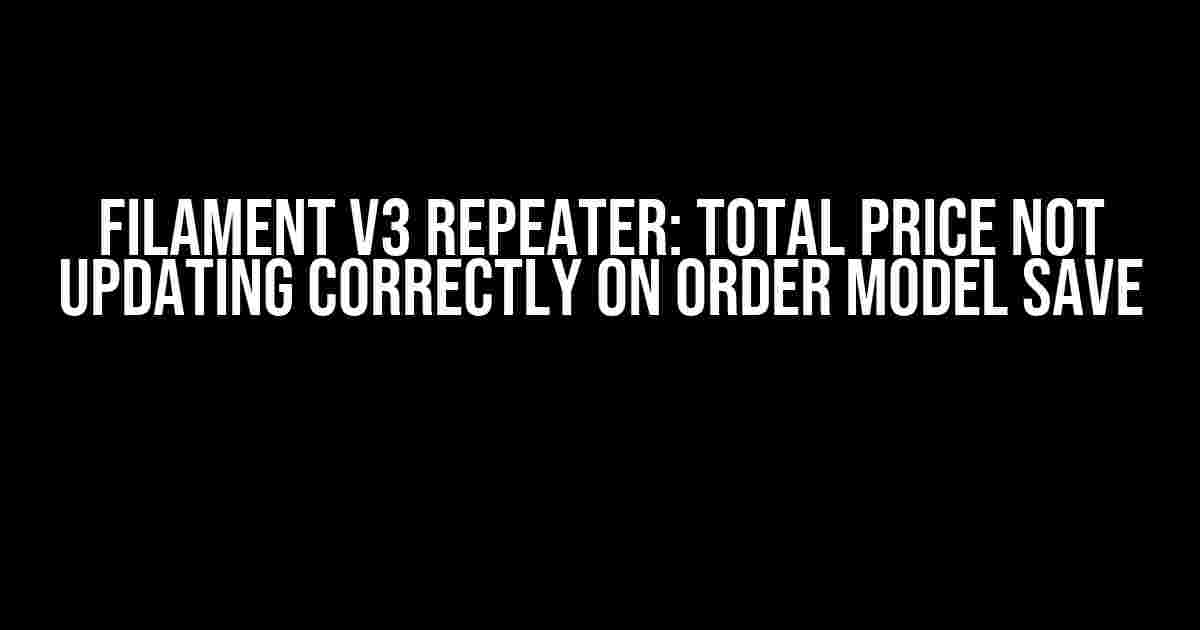 Filament v3 Repeater: Total Price Not Updating Correctly on Order Model Save