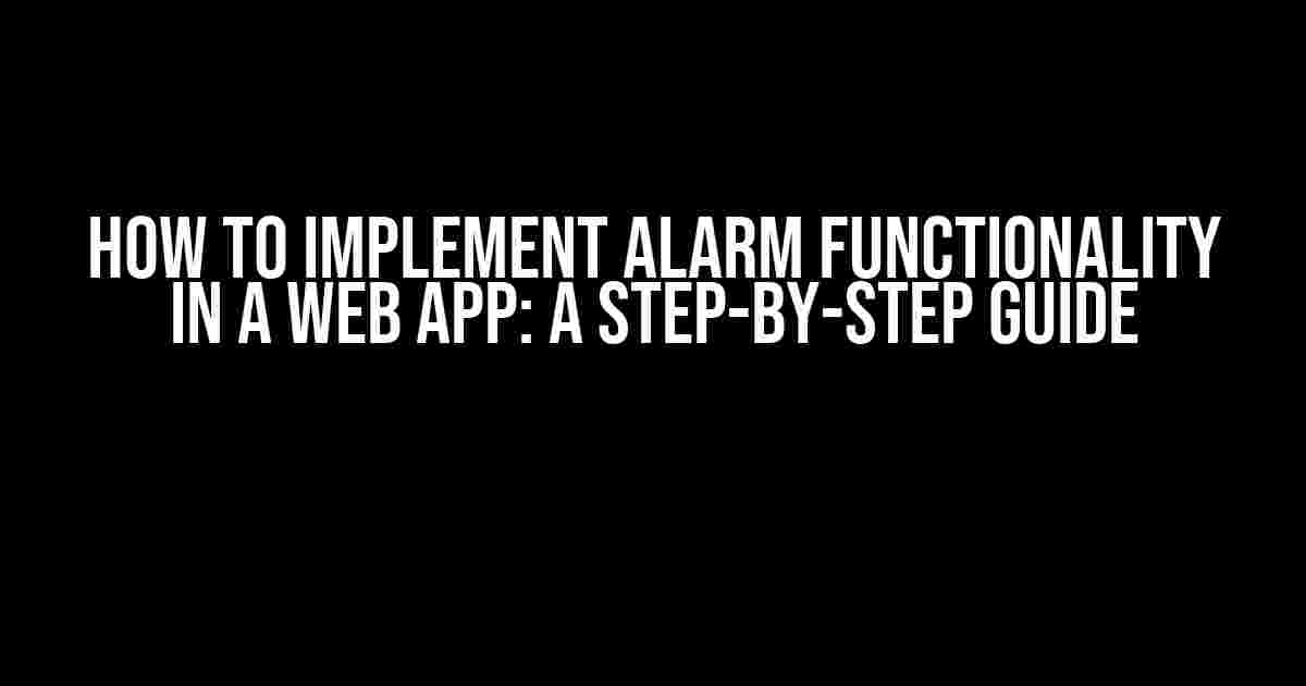 How to Implement Alarm Functionality in a Web App: A Step-by-Step Guide