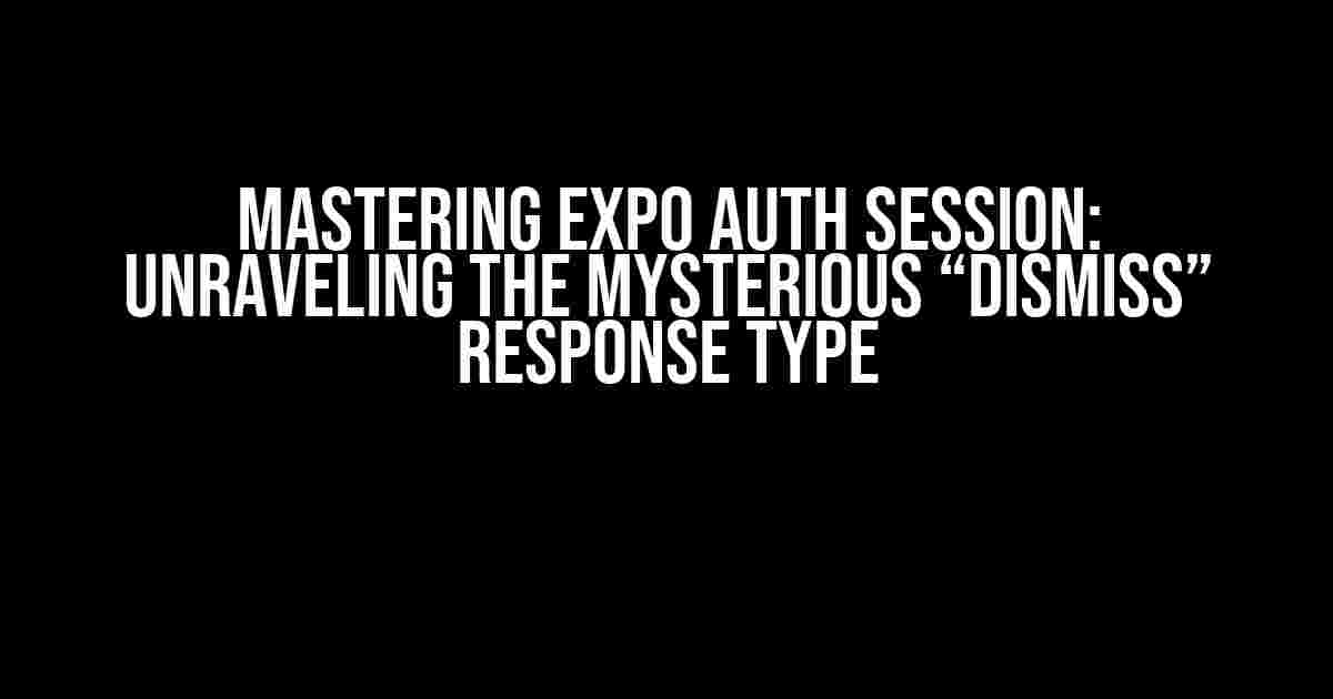 Mastering Expo Auth Session: Unraveling the Mysterious “dismiss” Response Type