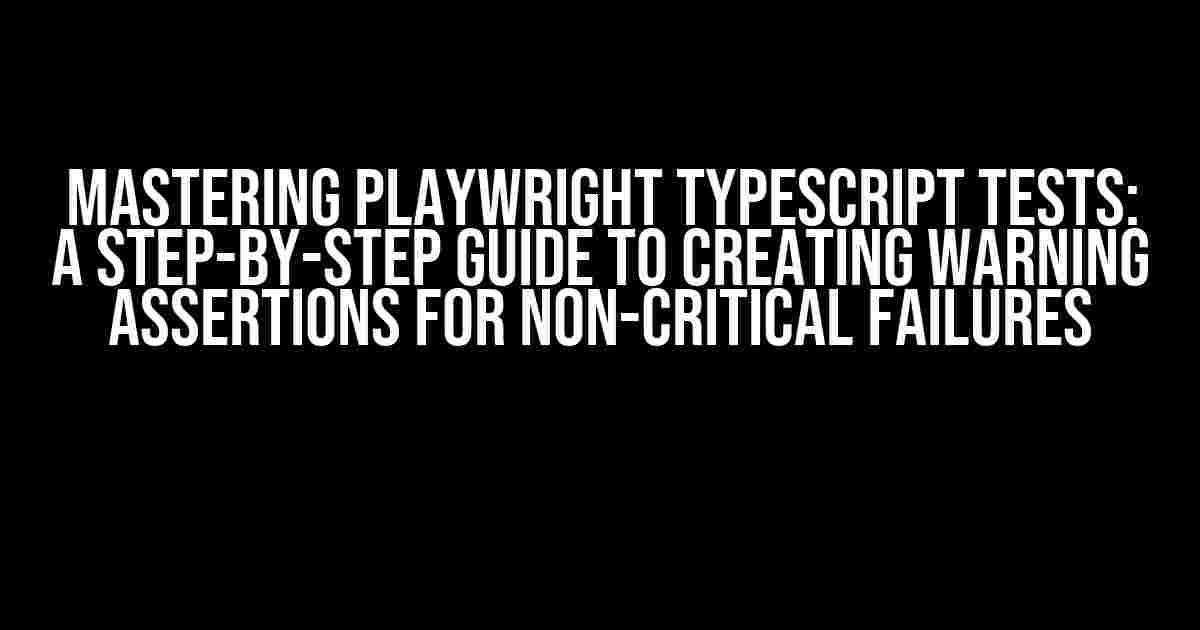 Mastering Playwright TypeScript Tests: A Step-by-Step Guide to Creating Warning Assertions for Non-Critical Failures