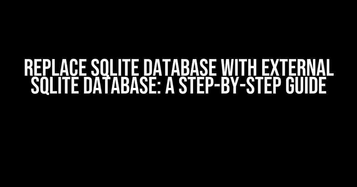 Replace SQLite Database with External SQLite Database: A Step-by-Step Guide