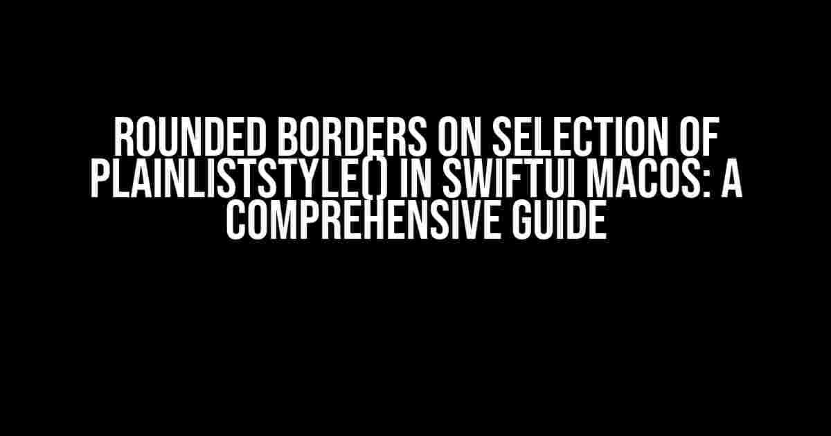 Rounded Borders on Selection of PlainListStyle() in SwiftUI macOS: A Comprehensive Guide