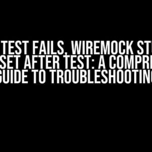 Second Test Fails, Wiremock Stubs Not Being Reset After Test: A Comprehensive Guide to Troubleshooting