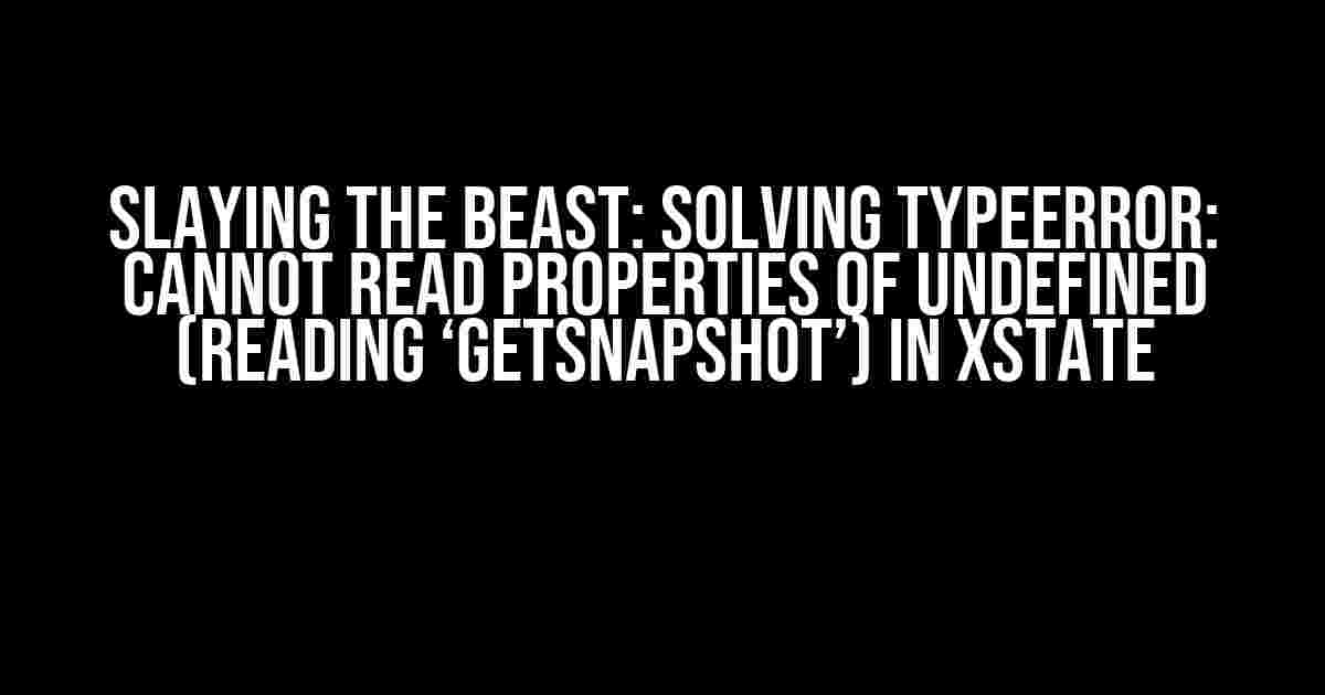 Slaying the Beast: Solving TypeError: Cannot read properties of undefined (reading ‘getSnapshot’) in Xstate