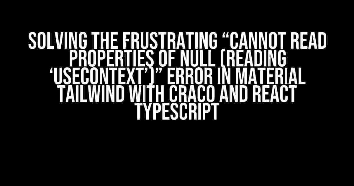 Solving the Frustrating “Cannot read properties of null (reading ‘useContext’)” Error in Material Tailwind with Craco and React Typescript