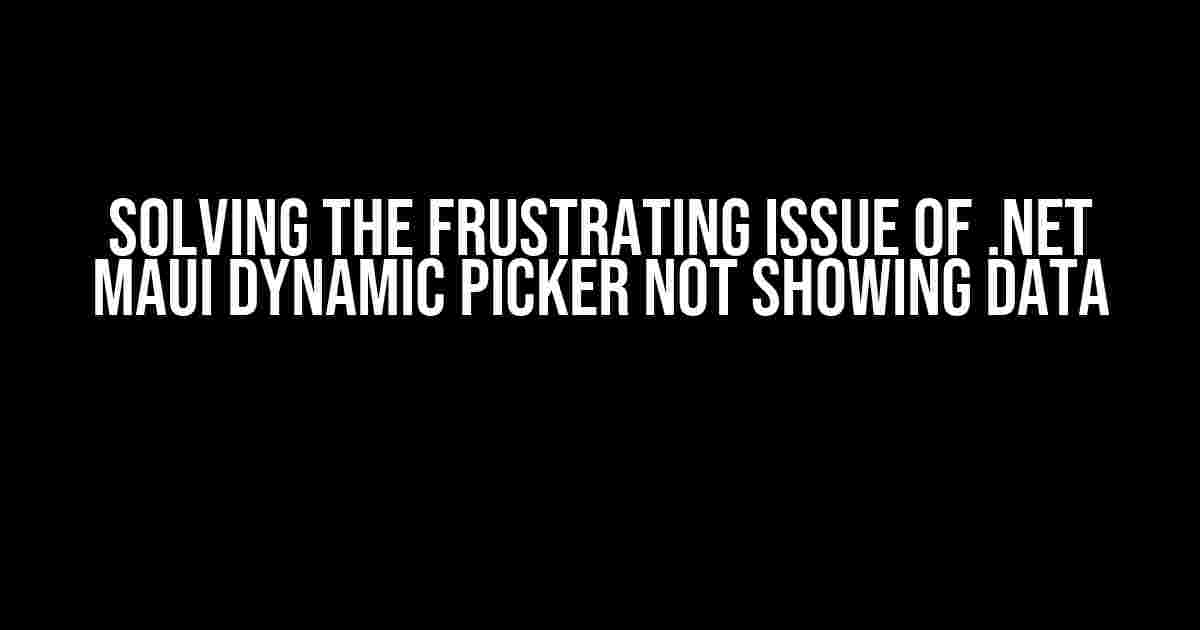 Solving the Frustrating Issue of .NET MAUI Dynamic Picker Not Showing Data