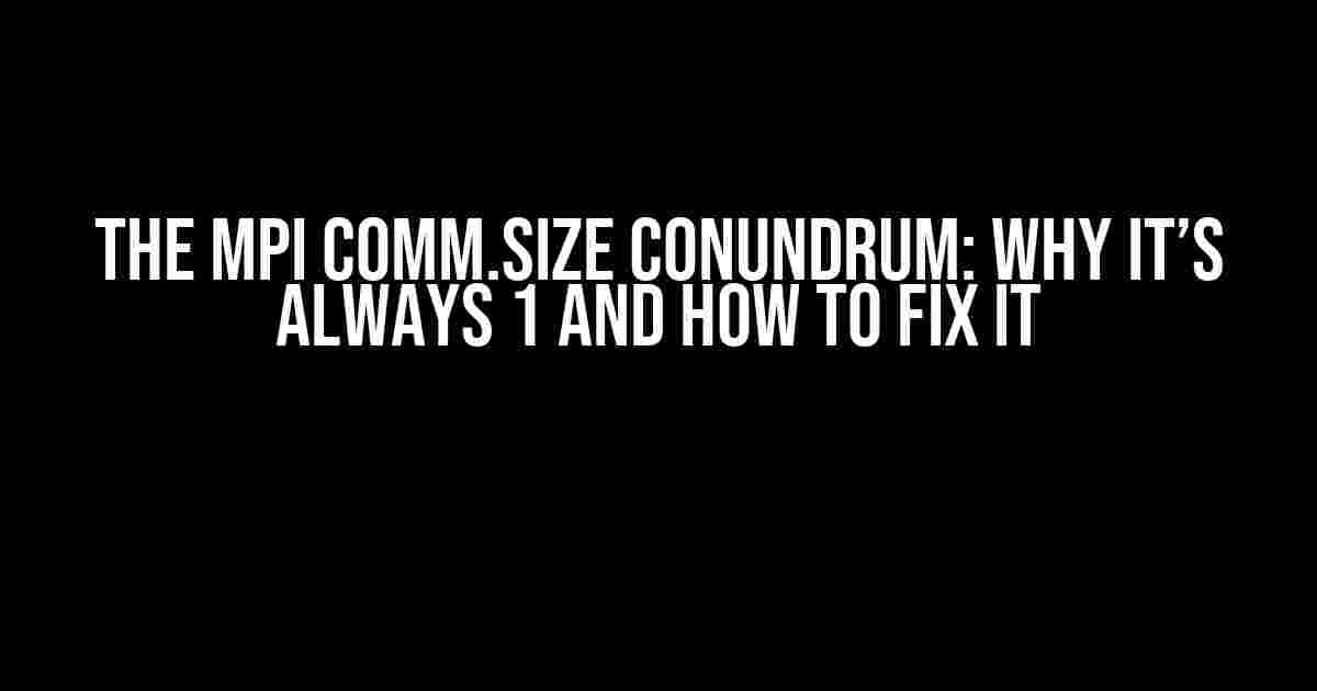 The MPI Comm.size Conundrum: Why it’s Always 1 and How to Fix it